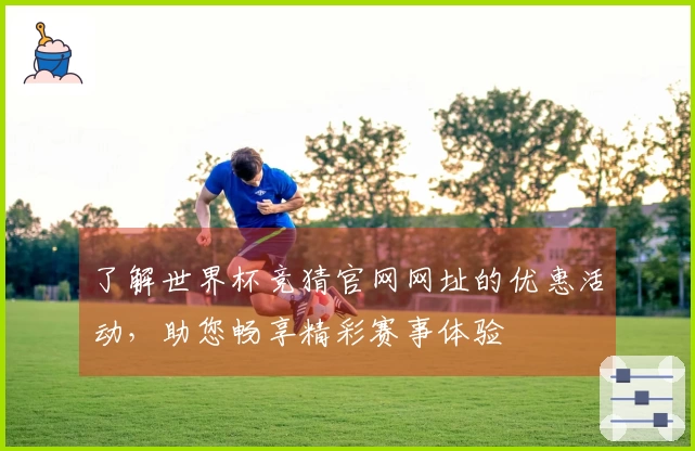 了解世界杯竞猜官网网址的优惠活动，助您畅享精彩赛事体验