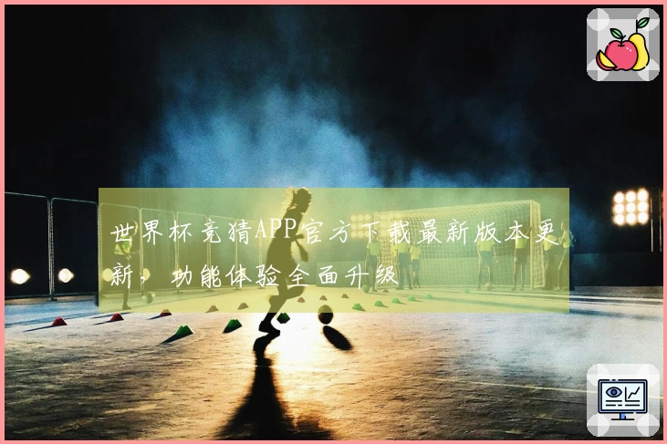 世界杯竞猜APP官方下载最新版本更新，功能体验全面升级