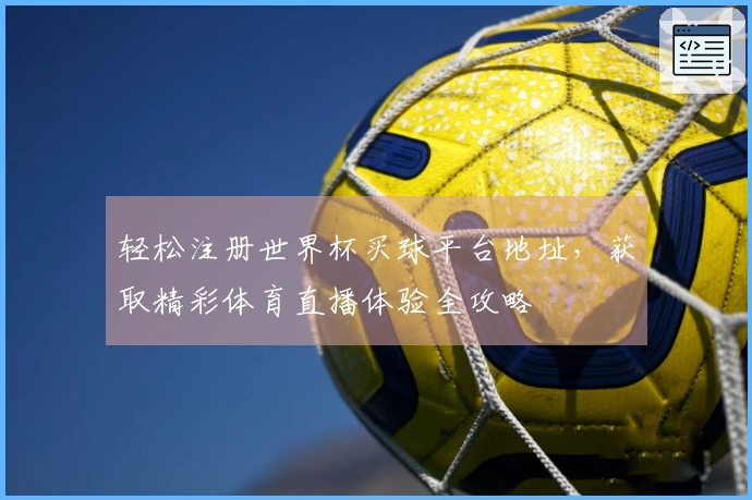 轻松注册世界杯买球平台地址，获取精彩体育直播体验全攻略