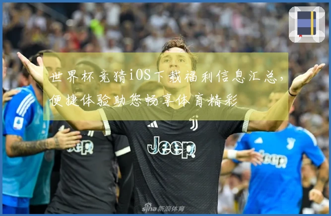 世界杯竞猜iOS下载福利信息汇总，便捷体验助您畅享体育精彩