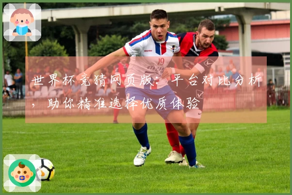 世界杯竞猜网页版：平台对比分析，助你精准选择优质体验