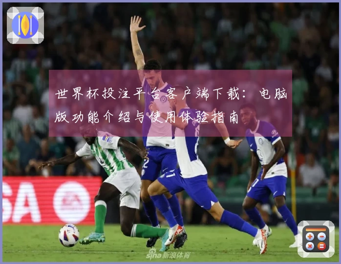 世界杯投注平台客户端下载：电脑版功能介绍与使用体验指南