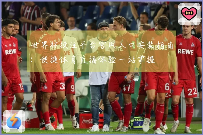 世界杯投注平台官网入口安装指南：便捷体育直播体验一站掌握