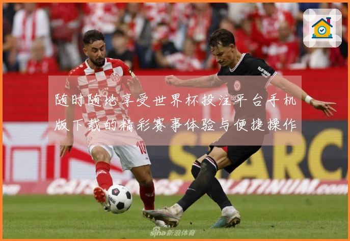 随时随地享受世界杯投注平台手机版下载的精彩赛事体验与便捷操作指南