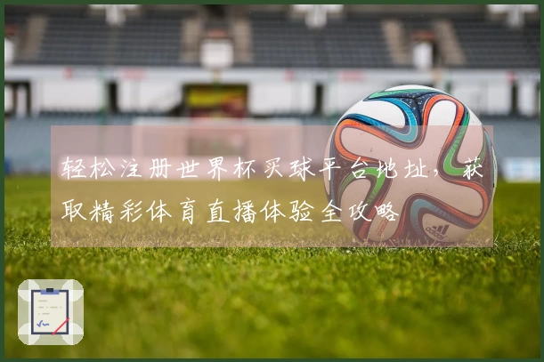 轻松注册世界杯买球平台地址，获取精彩体育直播体验全攻略
