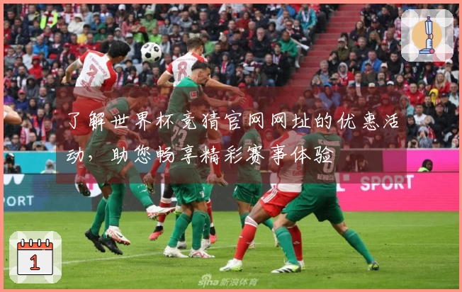 了解世界杯竞猜官网网址的优惠活动，助您畅享精彩赛事体验