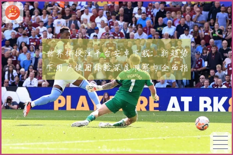 世界杯投注平台安卓下载：新趋势下用户使用体验深度洞察与全面指南